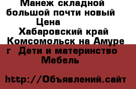 Манеж складной , большой,почти новый. › Цена ­ 4 000 - Хабаровский край, Комсомольск-на-Амуре г. Дети и материнство » Мебель   